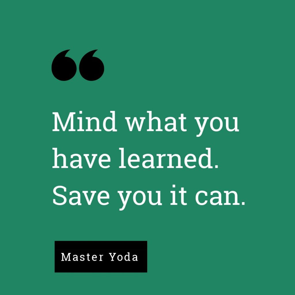 Mind what you have learned. Save you it can. - Master Yoda, Star Wars: Episode V The Empire Strikes Back