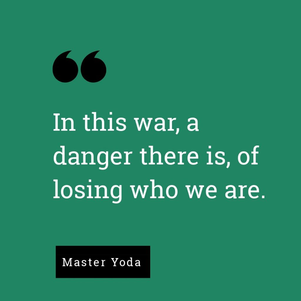 In this war, a danger there is, of losing who we are. - Master Yoda