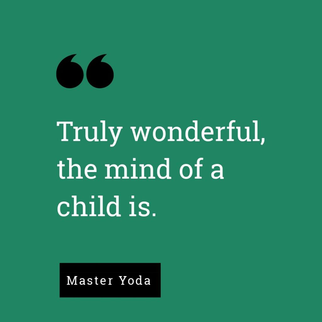  Truly wonderful, the mind of a child is. - Master Yoda